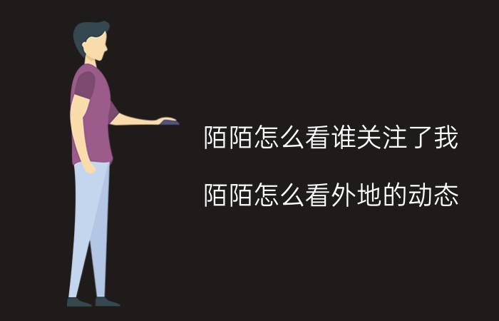 陌陌怎么看谁关注了我 陌陌怎么看外地的动态？